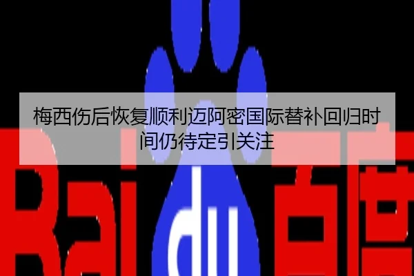 梅西伤后恢复顺利迈阿密国际替补回归时间仍待定引关注